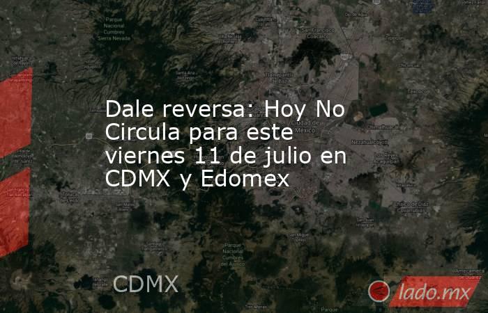 Dale reversa: Hoy No Circula para este viernes 11 de julio en CDMX y Edomex . Noticias en tiempo real