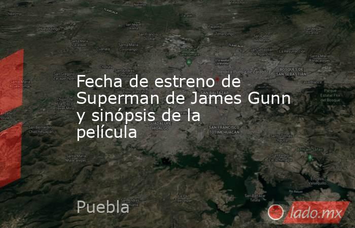 Fecha de estreno de Superman de James Gunn y sinópsis de la película. Noticias en tiempo real