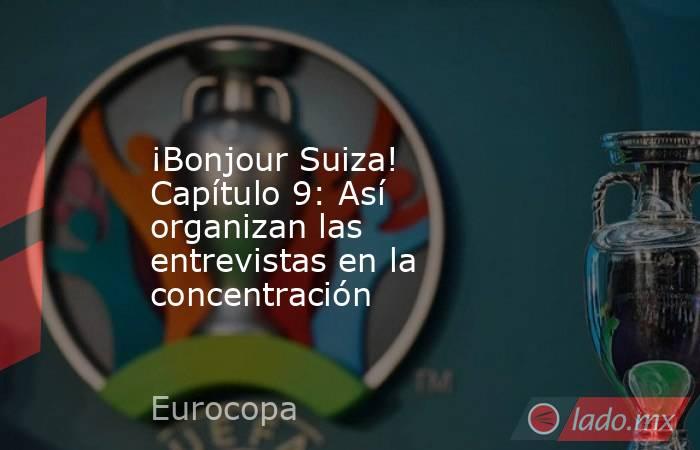                    ¡Bonjour Suiza! Capítulo 9: Así organizan las entrevistas en la concentración               . Noticias en tiempo real