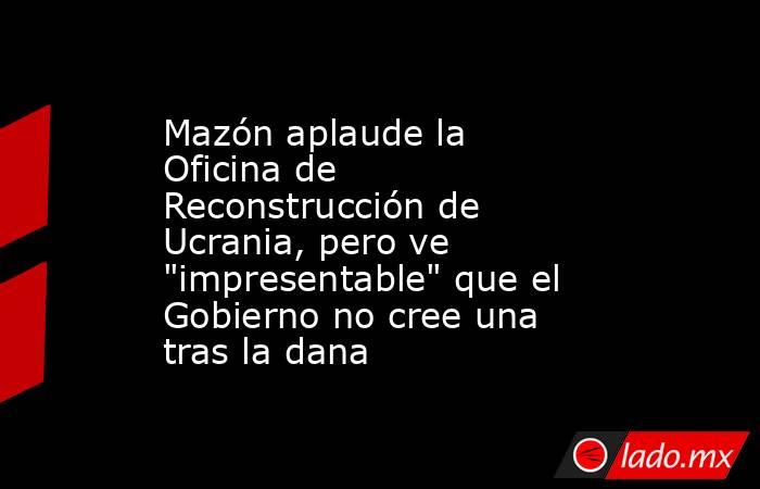 Mazón aplaude la Oficina de Reconstrucción de Ucrania, pero ve 