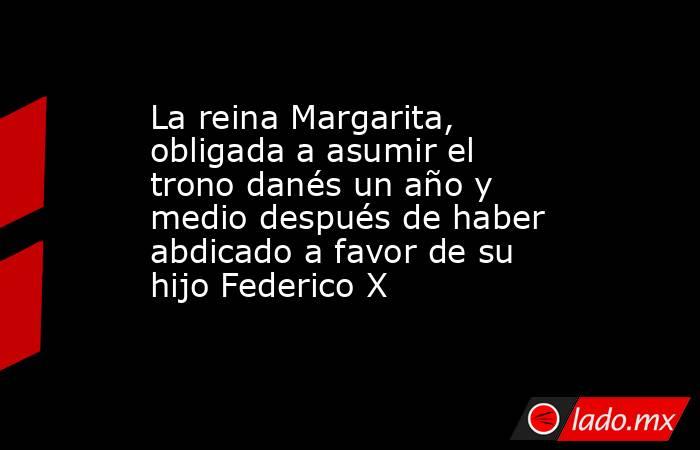 La reina Margarita, obligada a asumir el trono danés un año y medio después de haber abdicado a favor de su hijo Federico X  . Noticias en tiempo real