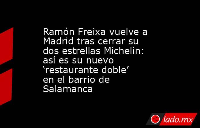 Ramón Freixa vuelve a Madrid tras cerrar su dos estrellas Michelin: así es su nuevo ‘restaurante doble’ en el barrio de Salamanca. Noticias en tiempo real