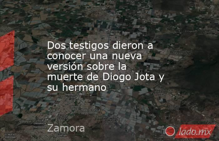 Dos testigos dieron a conocer una nueva versión sobre la muerte de Diogo Jota y su hermano. Noticias en tiempo real