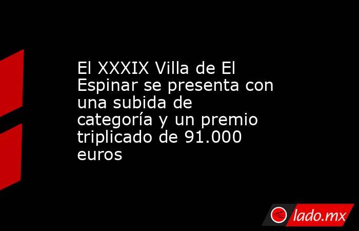 El XXXIX Villa de El Espinar se presenta con una subida de categoría y un premio triplicado de 91.000 euros. Noticias en tiempo real