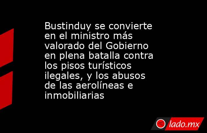 Bustinduy se convierte en el ministro más valorado del Gobierno en plena batalla contra los pisos turísticos ilegales, y los abusos de las aerolíneas e inmobiliarias. Noticias en tiempo real