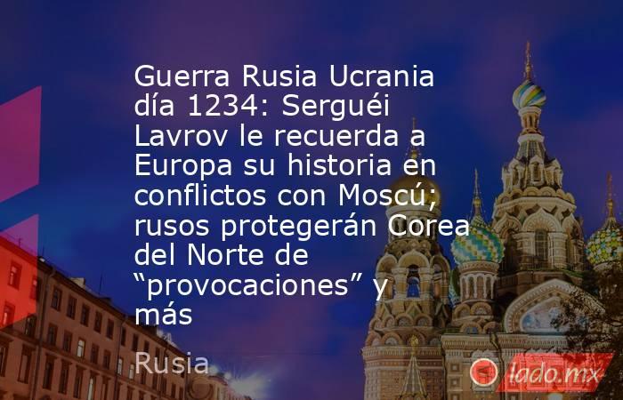 Guerra Rusia Ucrania día 1234: Serguéi Lavrov le recuerda a Europa su historia en conflictos con Moscú; rusos protegerán Corea del Norte de “provocaciones” y más. Noticias en tiempo real