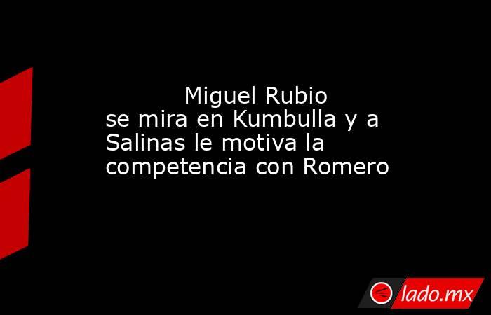                                                           Miguel Rubio se mira en Kumbulla y a Salinas le motiva la competencia con Romero                                                      . Noticias en tiempo real