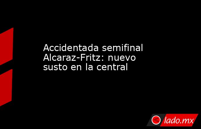                         Accidentada semifinal Alcaraz-Fritz: nuevo susto en la central                    . Noticias en tiempo real