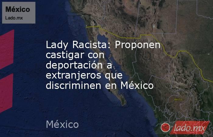 Lady Racista: Proponen castigar con deportación a extranjeros que discriminen en México. Noticias en tiempo real