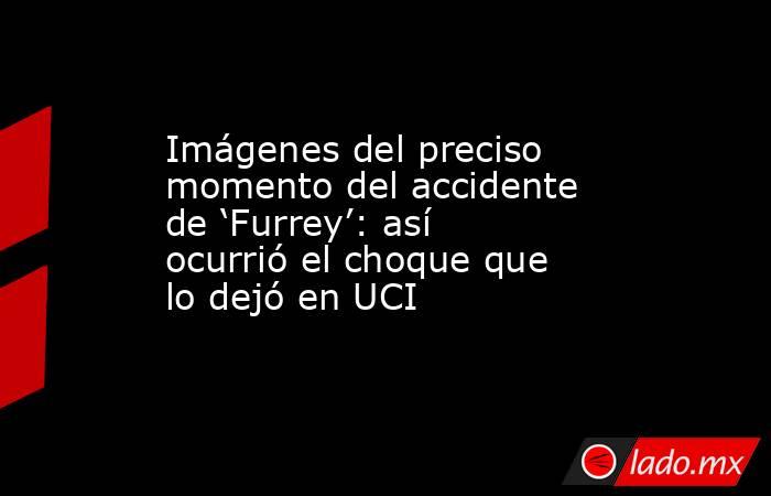 Imágenes del preciso momento del accidente de ‘Furrey’: así ocurrió el choque que lo dejó en UCI. Noticias en tiempo real
