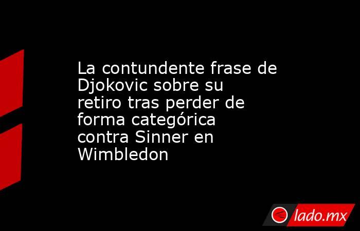 La contundente frase de Djokovic sobre su retiro tras perder de forma categórica contra Sinner en Wimbledon. Noticias en tiempo real