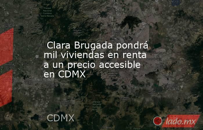 Clara Brugada pondrá mil viviendas en renta a un precio accesible en CDMX. Noticias en tiempo real