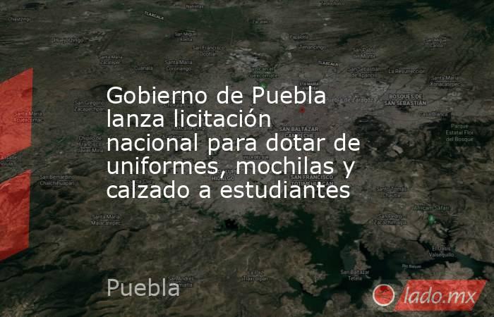 Gobierno de Puebla lanza licitación nacional para dotar de uniformes, mochilas y calzado a estudiantes. Noticias en tiempo real