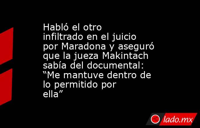 Habló el otro infiltrado en el juicio por Maradona y aseguró que la jueza Makintach sabía del documental: “Me mantuve dentro de lo permitido por ella”. Noticias en tiempo real