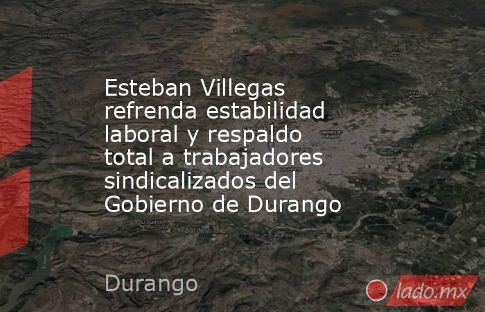 Esteban Villegas refrenda estabilidad laboral y respaldo total a trabajadores sindicalizados del Gobierno de Durango. Noticias en tiempo real