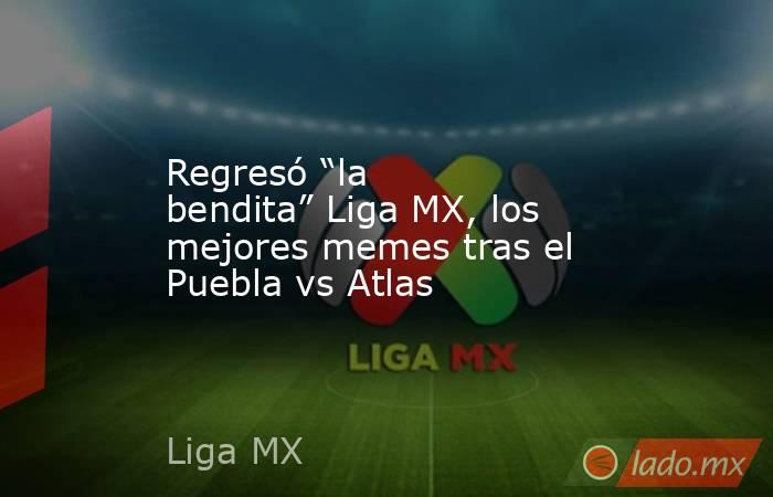 Regresó “la bendita” Liga MX, los mejores memes tras el Puebla vs Atlas. Noticias en tiempo real