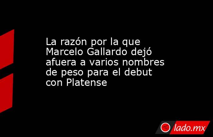 La razón por la que Marcelo Gallardo dejó afuera a varios nombres de peso para el debut con Platense. Noticias en tiempo real