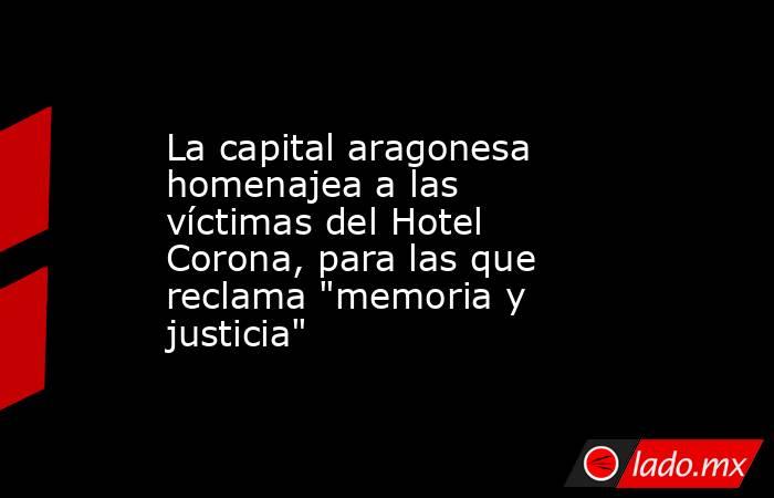 La capital aragonesa homenajea a las víctimas del Hotel Corona, para las que reclama 