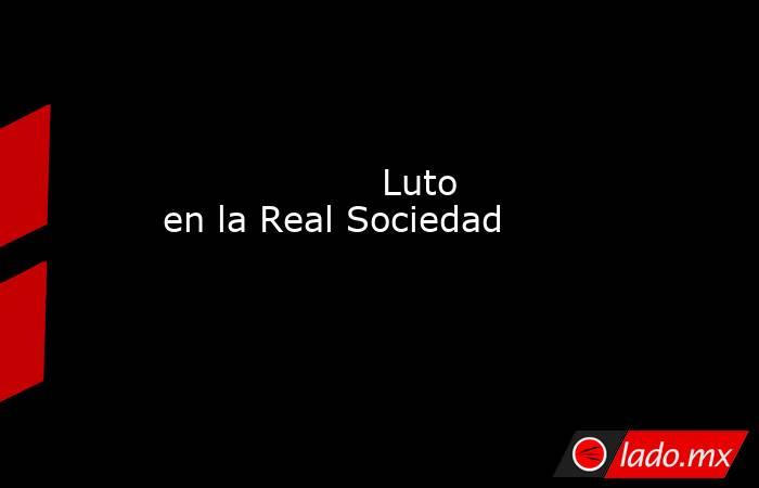                                           Luto en la Real Sociedad                                      . Noticias en tiempo real
