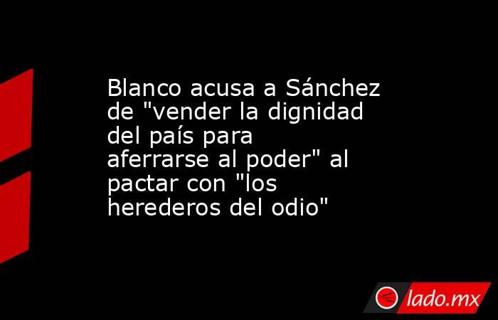 Blanco acusa a Sánchez de 