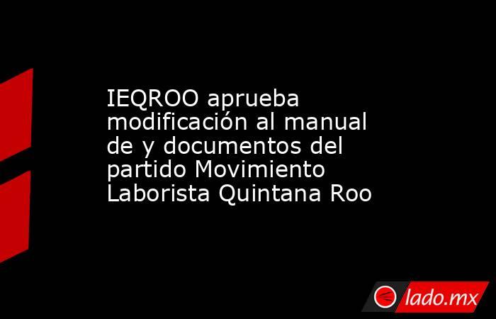 IEQROO aprueba modificación al manual de y documentos del partido Movimiento Laborista Quintana Roo. Noticias en tiempo real