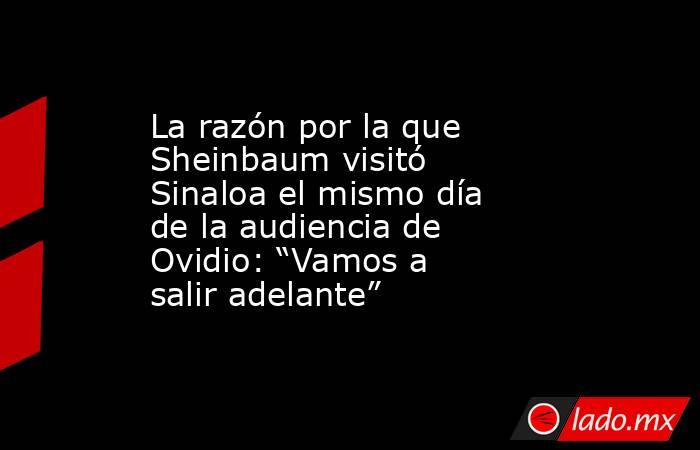La razón por la que Sheinbaum visitó Sinaloa el mismo día de la audiencia de Ovidio: “Vamos a salir adelante”. Noticias en tiempo real