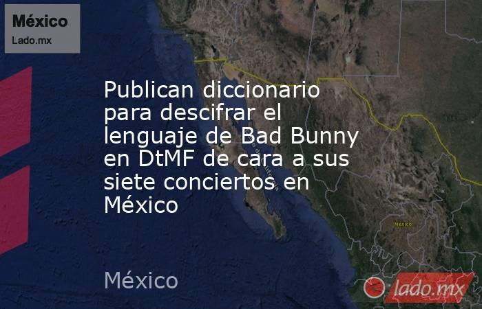 Publican diccionario para descifrar el lenguaje de Bad Bunny en DtMF de cara a sus siete conciertos en México. Noticias en tiempo real
