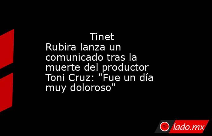                                                                                      Tinet Rubira lanza un comunicado tras la muerte del productor Toni Cruz: 