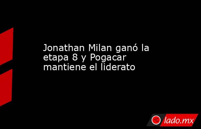 Jonathan Milan ganó la etapa 8 y Pogacar mantiene el liderato. Noticias en tiempo real