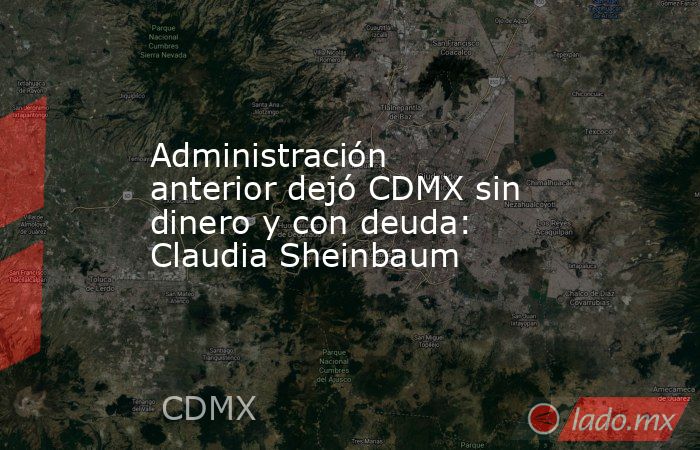 Administración anterior dejó CDMX sin dinero y con deuda: Claudia Sheinbaum. Noticias en tiempo real