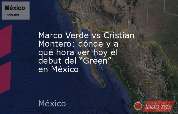 Marco Verde vs Cristian Montero: dónde y a qué hora ver hoy el debut del “Green” en México . Noticias en tiempo real