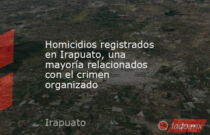 Homicidios registrados en Irapuato, una mayoría relacionados con el crimen organizado. Noticias en tiempo real