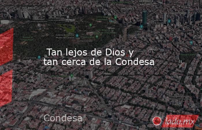  Tan lejos de Dios y tan cerca de la Condesa. Noticias en tiempo real