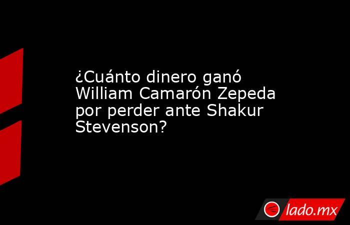 ¿Cuánto dinero ganó William Camarón Zepeda por perder ante Shakur Stevenson?. Noticias en tiempo real