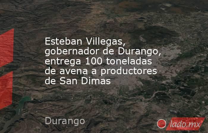 Esteban Villegas, gobernador de Durango, entrega 100 toneladas de avena a productores de San Dimas. Noticias en tiempo real