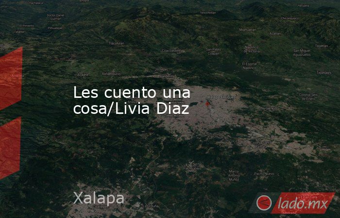 Les cuento una cosa/Livia Diaz. Noticias en tiempo real