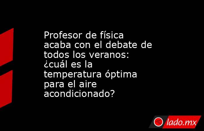 Profesor de física acaba con el debate de todos los veranos: ¿cuál es la temperatura óptima para el aire acondicionado?. Noticias en tiempo real