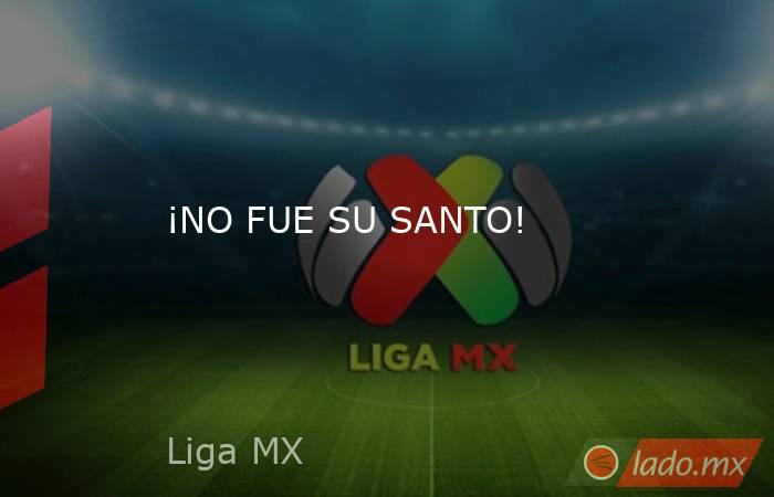 ¡NO FUE SU SANTO!. Noticias en tiempo real