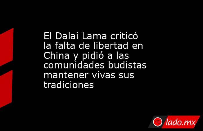 El Dalai Lama criticó la falta de libertad en China y pidió a las comunidades budistas mantener vivas sus tradiciones. Noticias en tiempo real