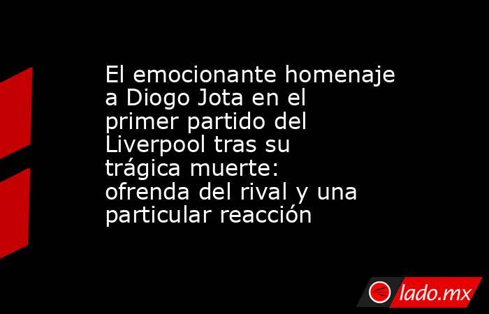 El emocionante homenaje a Diogo Jota en el primer partido del Liverpool tras su trágica muerte: ofrenda del rival y una particular reacción . Noticias en tiempo real