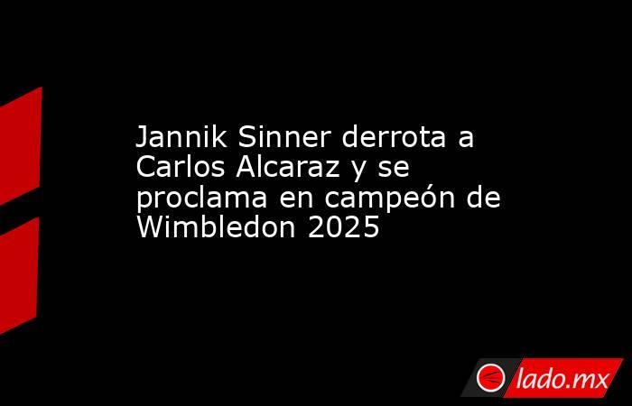 Jannik Sinner derrota a Carlos Alcaraz y se proclama en campeón de Wimbledon 2025. Noticias en tiempo real
