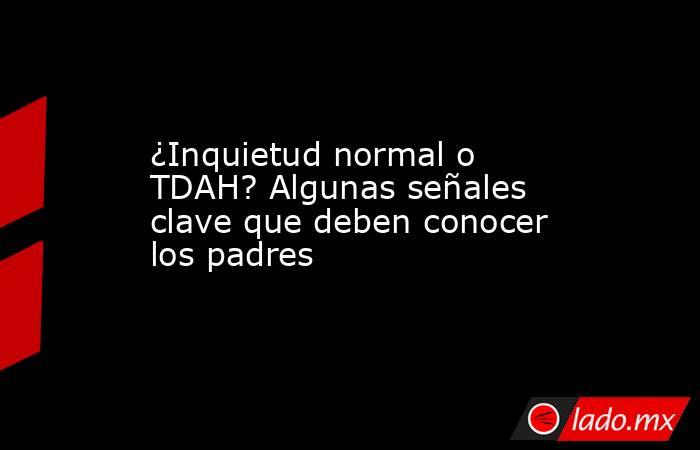 ¿Inquietud normal o TDAH? Algunas señales clave que deben conocer los padres. Noticias en tiempo real