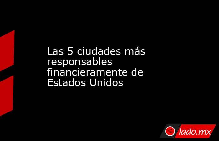 Las 5 ciudades más responsables financieramente de Estados Unidos. Noticias en tiempo real