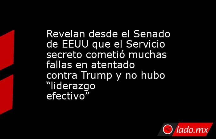 Revelan desde el Senado de EEUU que el Servicio secreto cometió muchas fallas en atentado contra Trump y no hubo “liderazgo efectivo”. Noticias en tiempo real