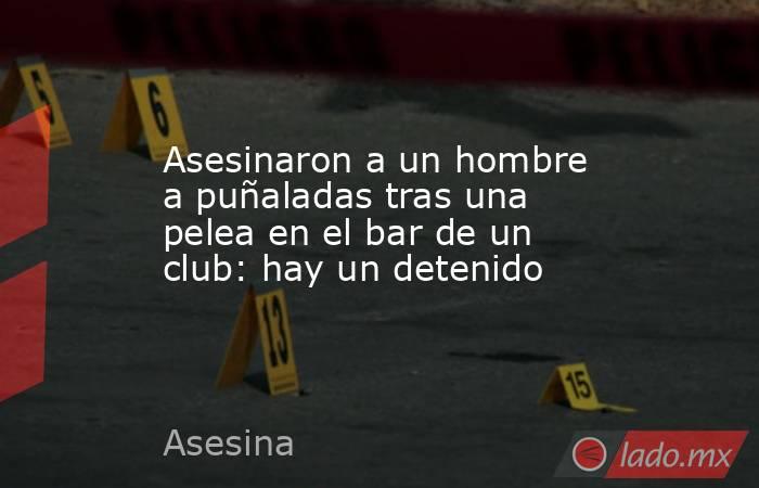 Asesinaron a un hombre a puñaladas tras una pelea en el bar de un club: hay un detenido. Noticias en tiempo real