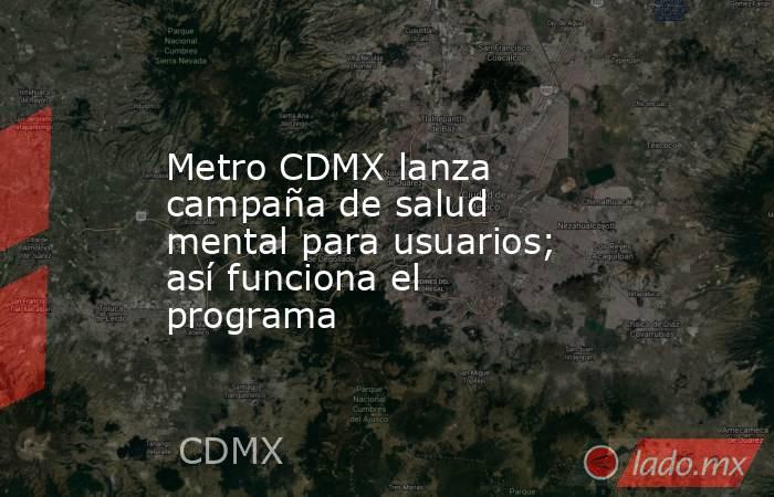 Metro CDMX lanza campaña de salud mental para usuarios; así funciona el programa. Noticias en tiempo real