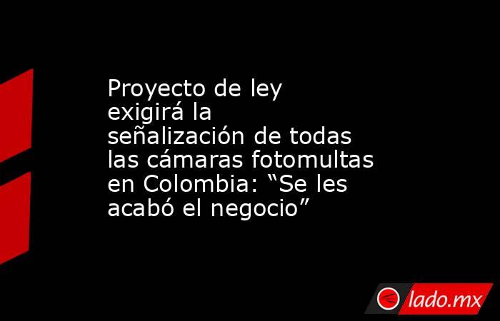 Proyecto de ley exigirá la señalización de todas las cámaras fotomultas en Colombia: “Se les acabó el negocio” . Noticias en tiempo real