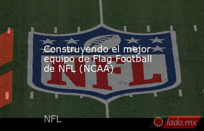 Construyendo el mejor equipo de Flag Football de NFL (NCAA). Noticias en tiempo real
