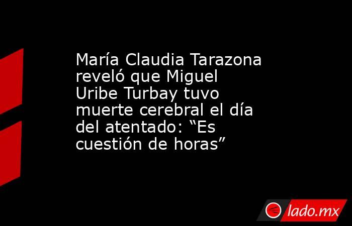 María Claudia Tarazona reveló que Miguel Uribe Turbay tuvo muerte cerebral el día del atentado: “Es cuestión de horas”. Noticias en tiempo real