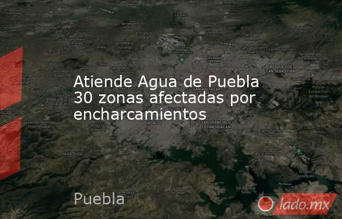 Atiende Agua de Puebla 30 zonas afectadas por encharcamientos. Noticias en tiempo real